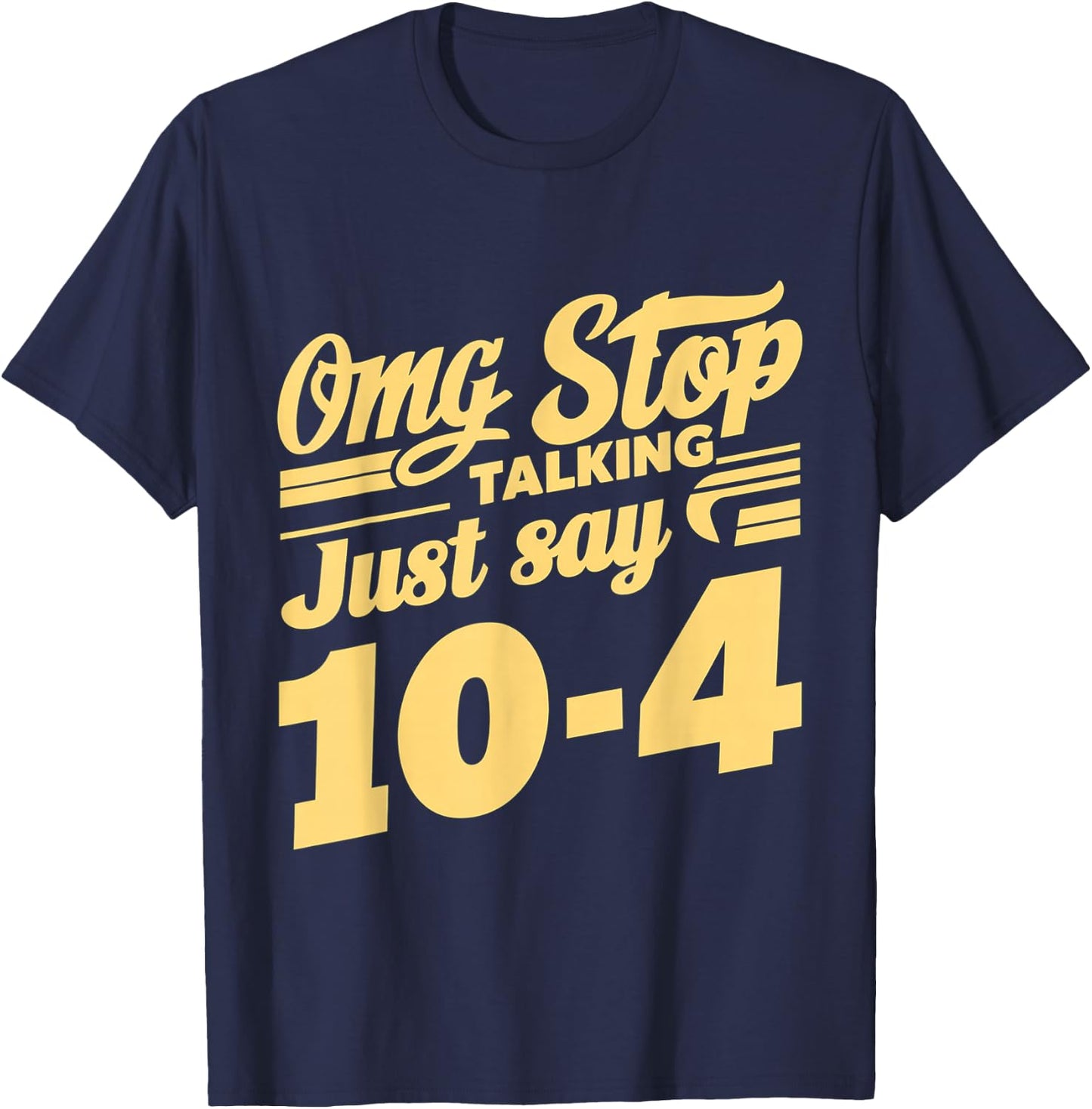 Omg Stop Talking, Just Say 10-4 T-Shirt - T-Shirt | Navy