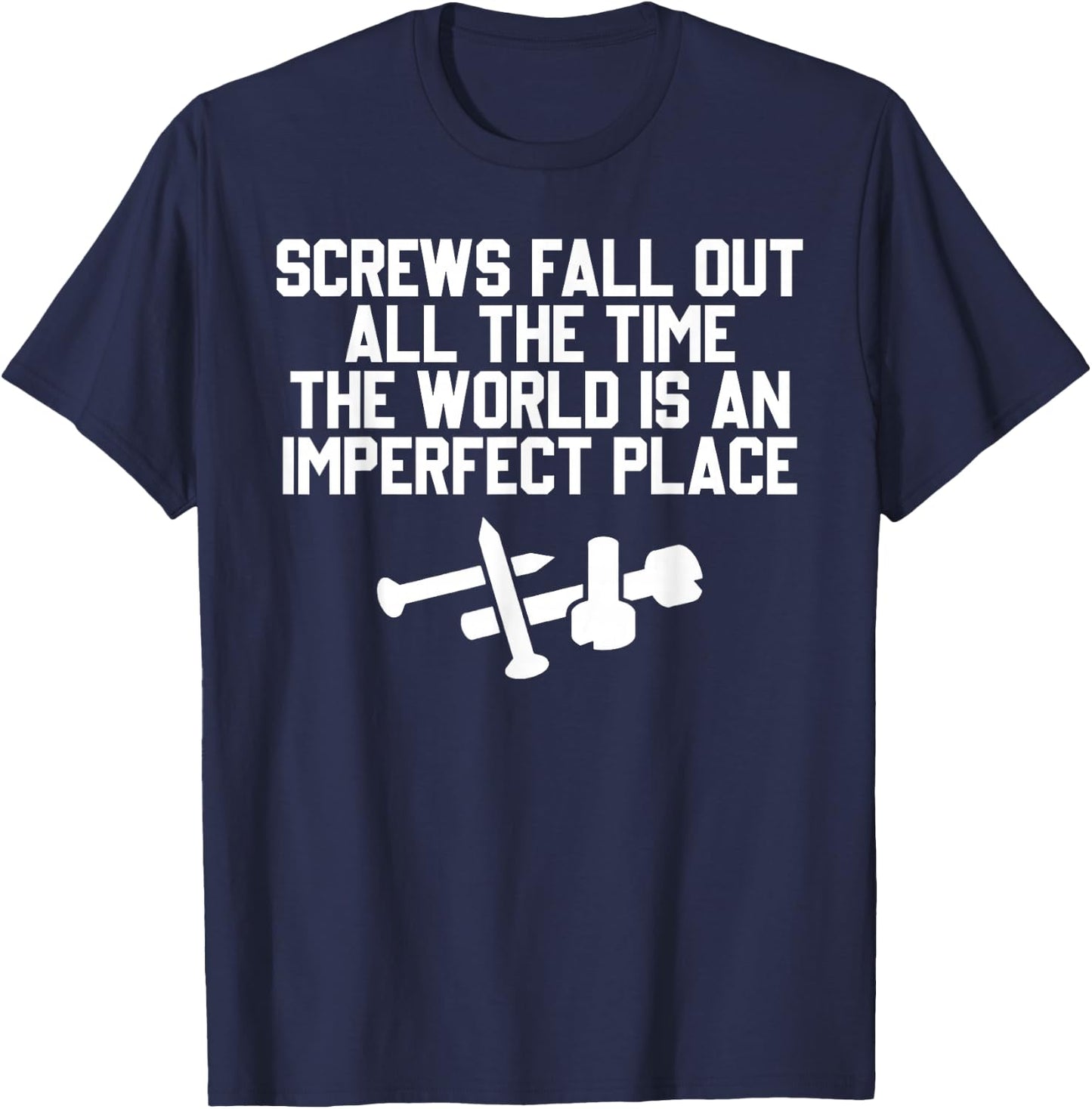 Screws Fall Out All The Time The World Is An Imperfect Place T-Shirt - T-Shirt | Navy