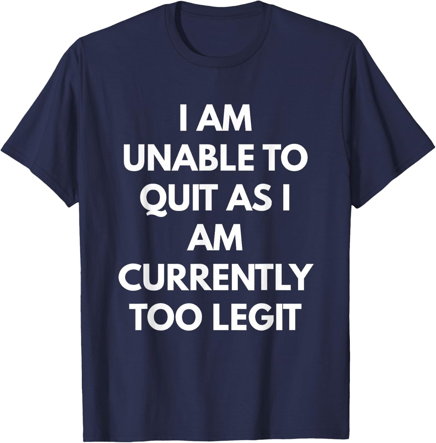 I Am Unable To Quit As I Am Currently Too Legit T-Shirt - T-Shirt | Navy