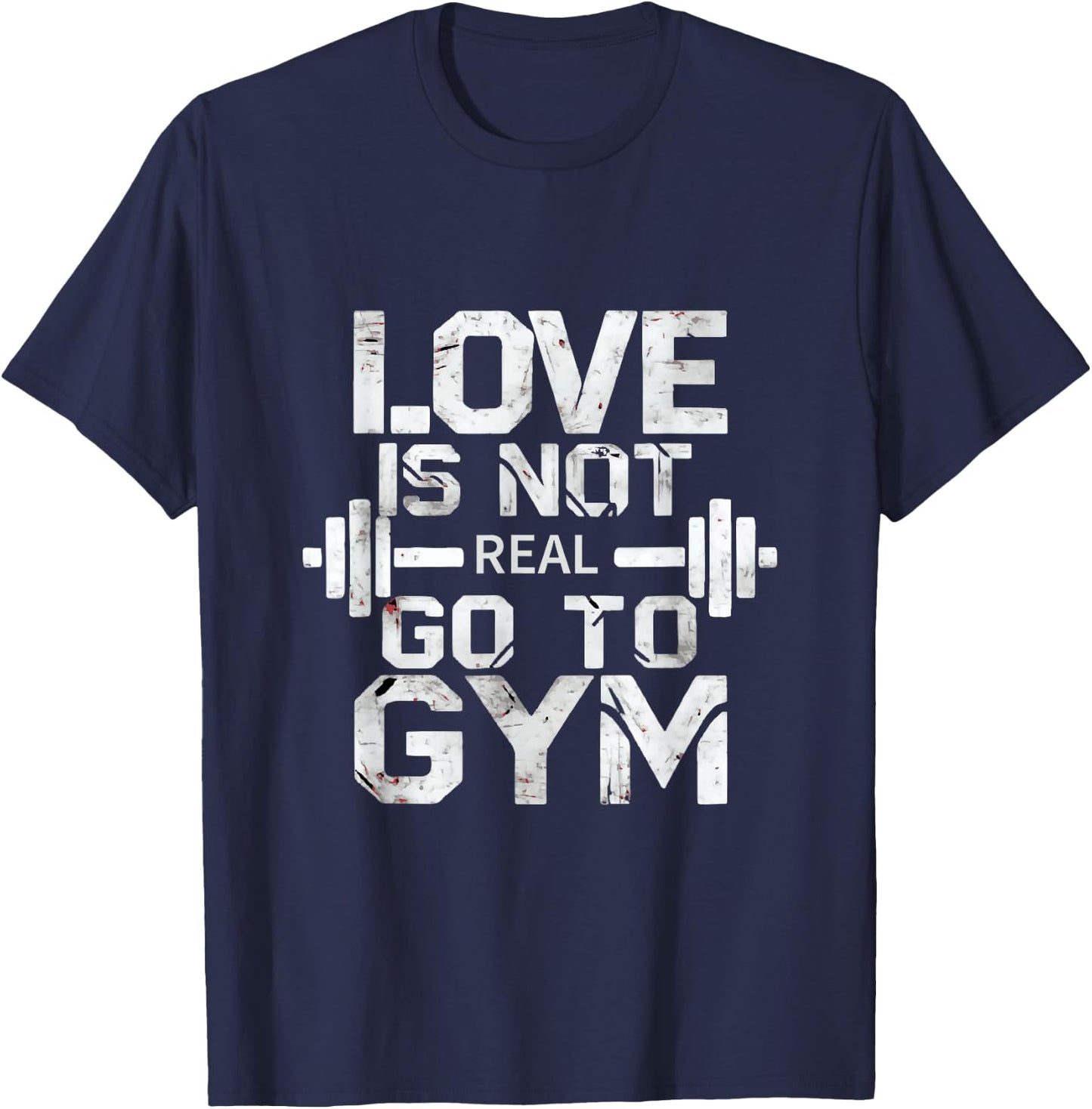 Love Is Not Real Go To The Gym Motivation T-Shirt - T-Shirt | Navy