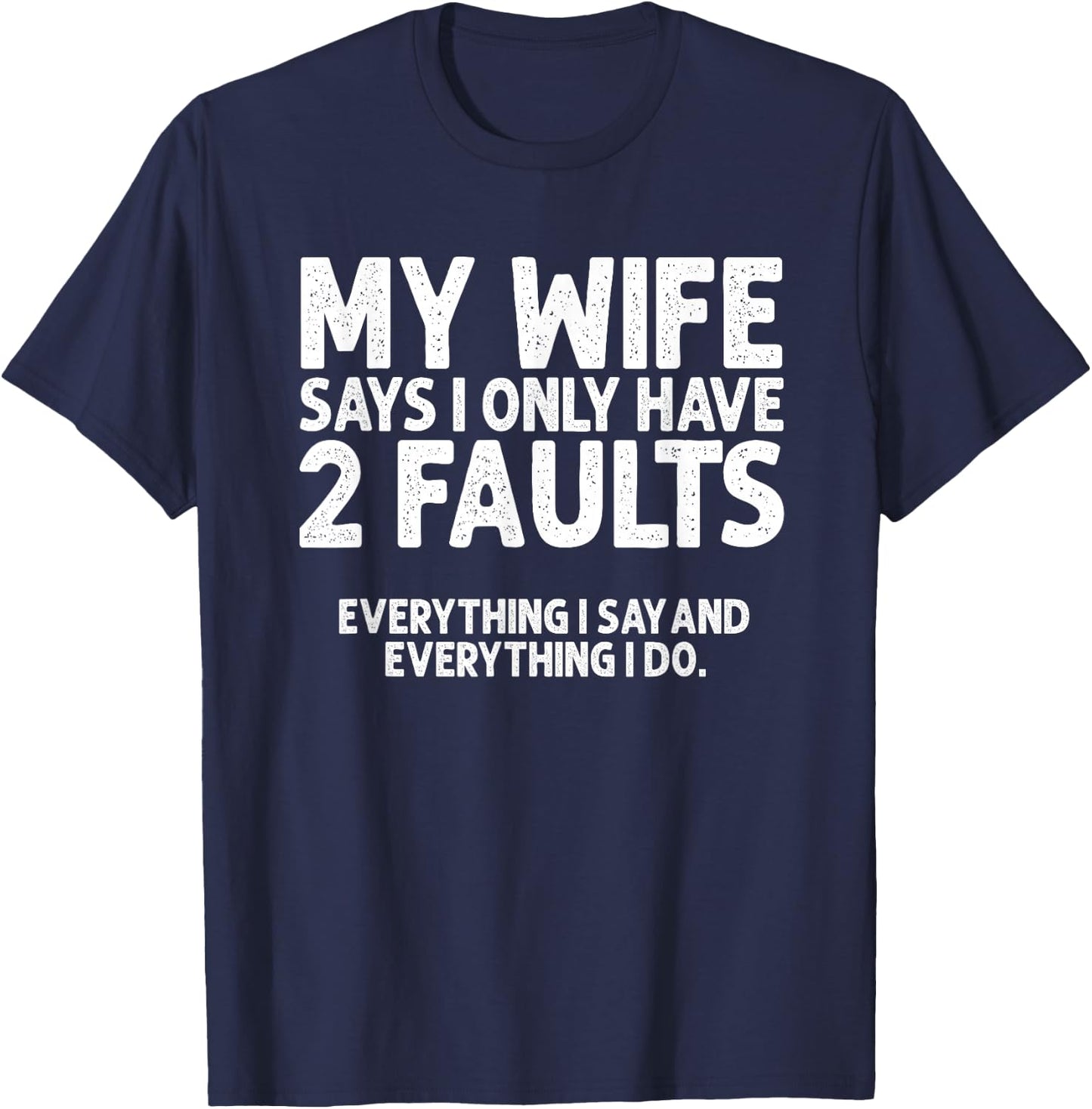 Wife Says 2 Faults Everything I Say and Do Marriage Humor T-Shirt - T-Shirt | Navy