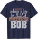 Admit It Life Would Be Boring Without Bob Funny Saying Bob T-Shirt - T-Shirt | Navy
