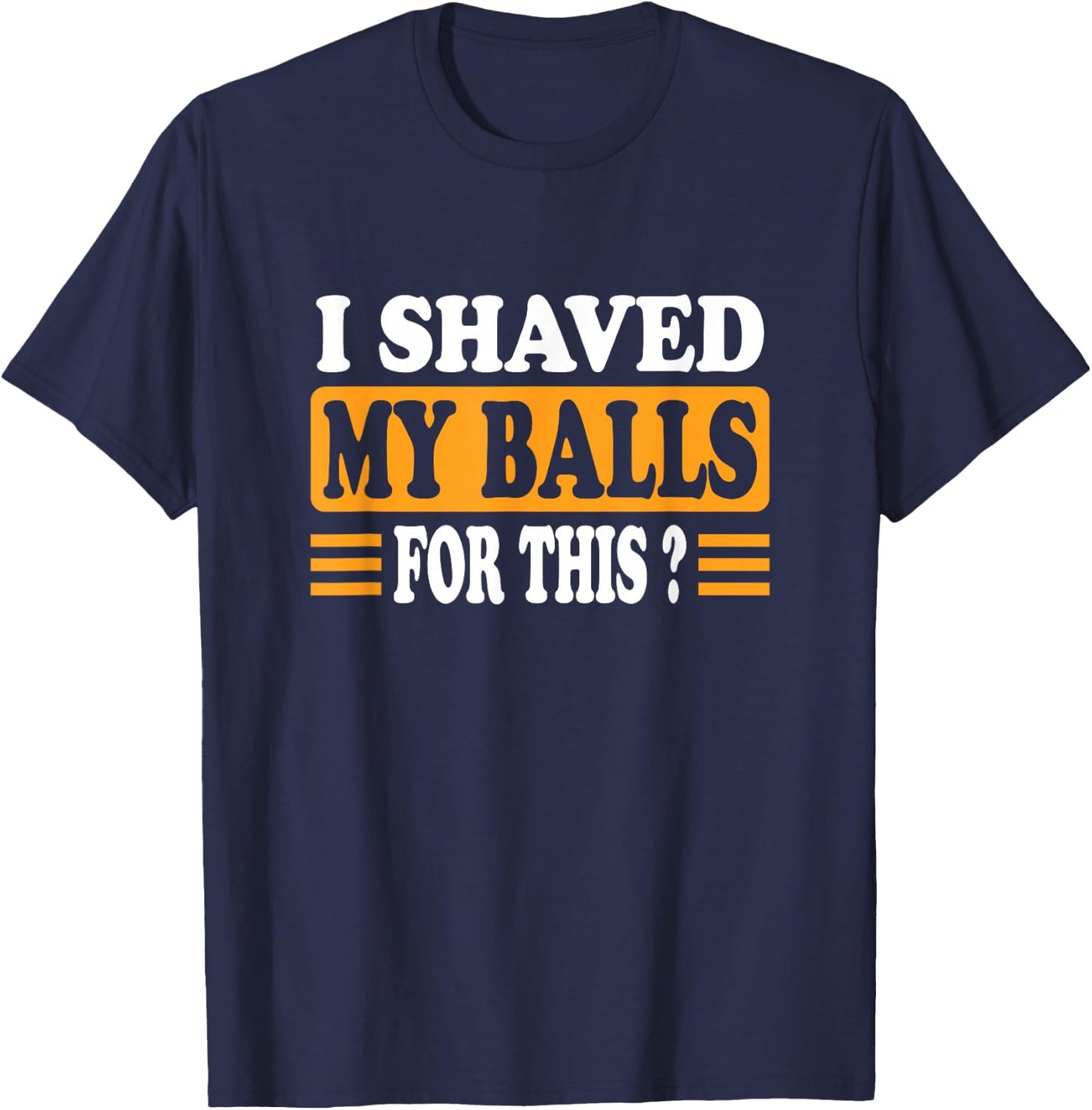 Meme Quote Humor Adult Men I Shave My Balls for This T-Shirt - T-Shirt | Navy