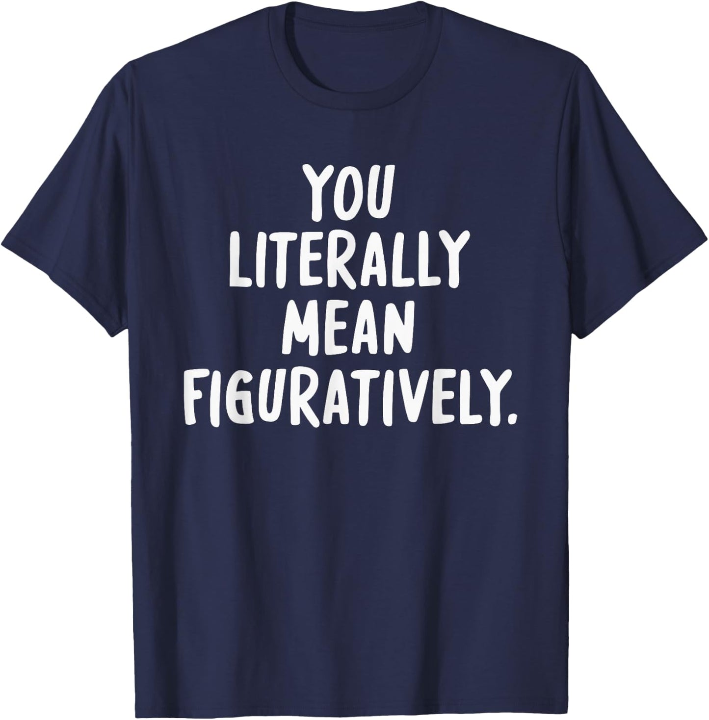 You Literally Mean Figuratively T-Shirt - T-Shirt | Navy