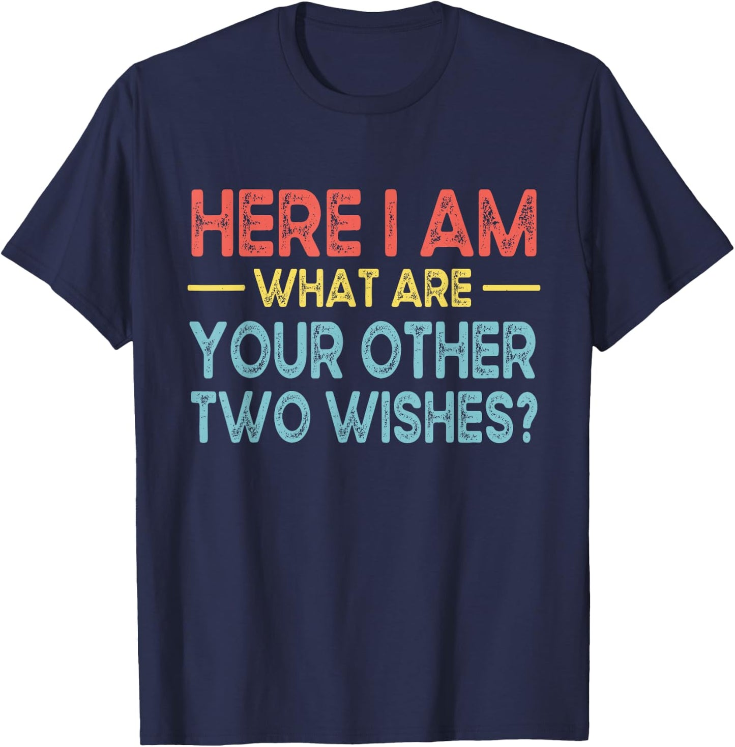 Funny Here I Am, What are Your Other Two Wishes T-Shirt - T-Shirt | Navy