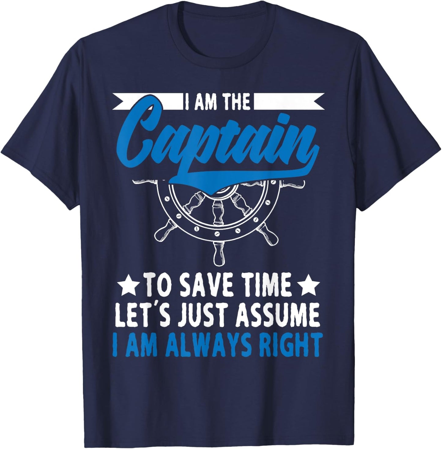 I Am The Captain To Save Time Let's Just Assume I Am right T-Shirt - T-Shirt | Navy