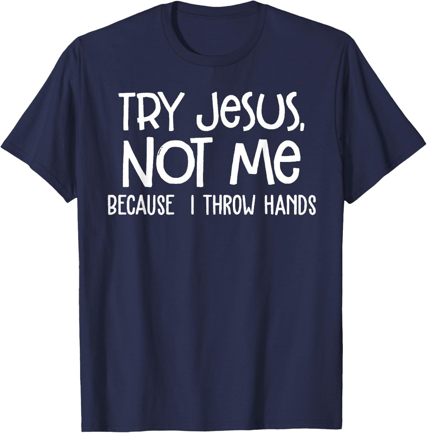 Try Jesus Not Me Because I Throw Hands T-Shirt - T-Shirt | Navy