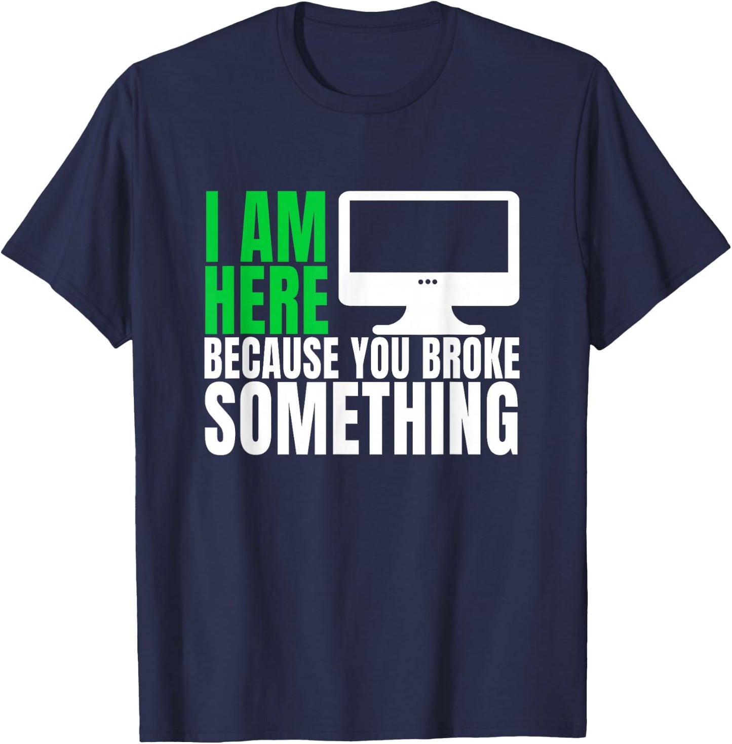 I Am Here Because You Broke Something Funny IT Tech Computer T-Shirt - T-Shirt | Navy