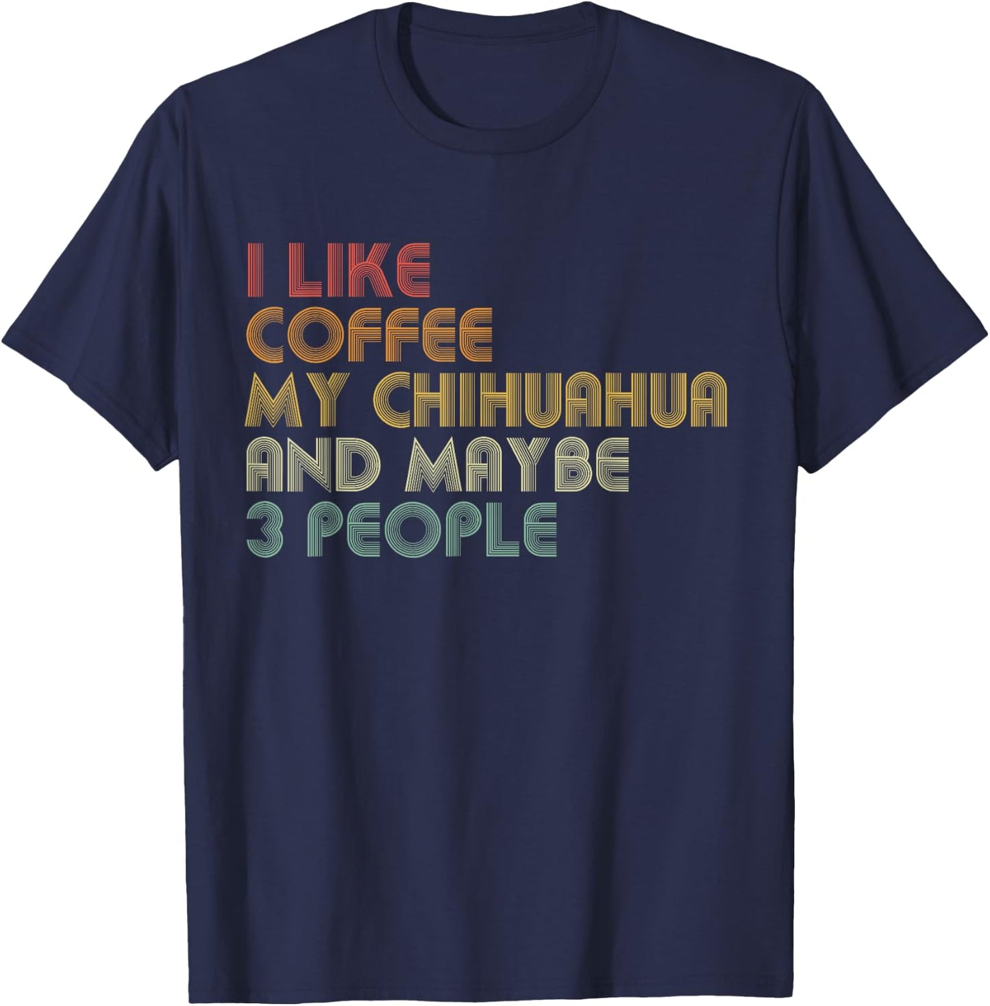I Like Coffee My Chihuahua And Maybe 3 People Funny T-Shirt - T-Shirt | Navy