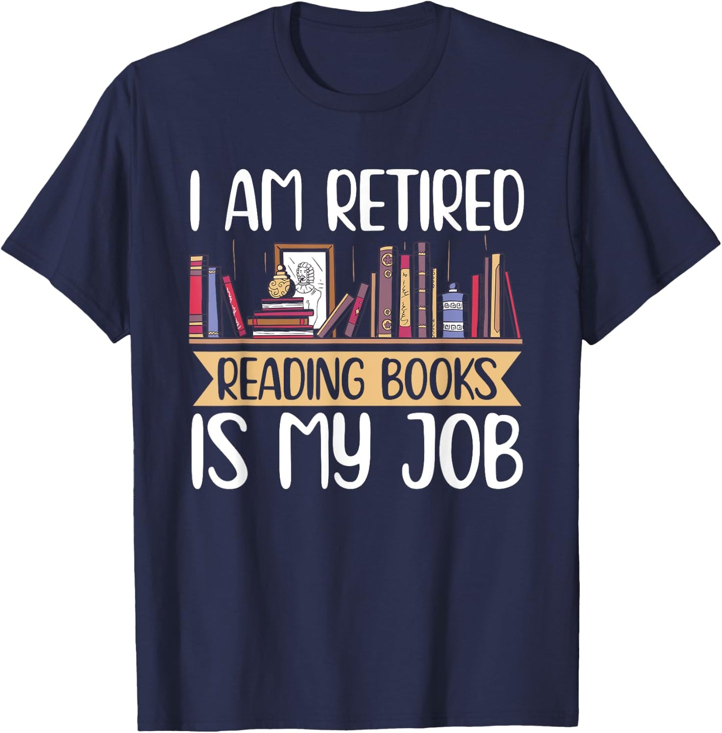 I Am Retired Reading Books Is My Job T-Shirt - T-Shirt | Navy