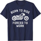 Born To Ride Forced To Work Motorcycle T-Shirt - T-Shirt | Navy