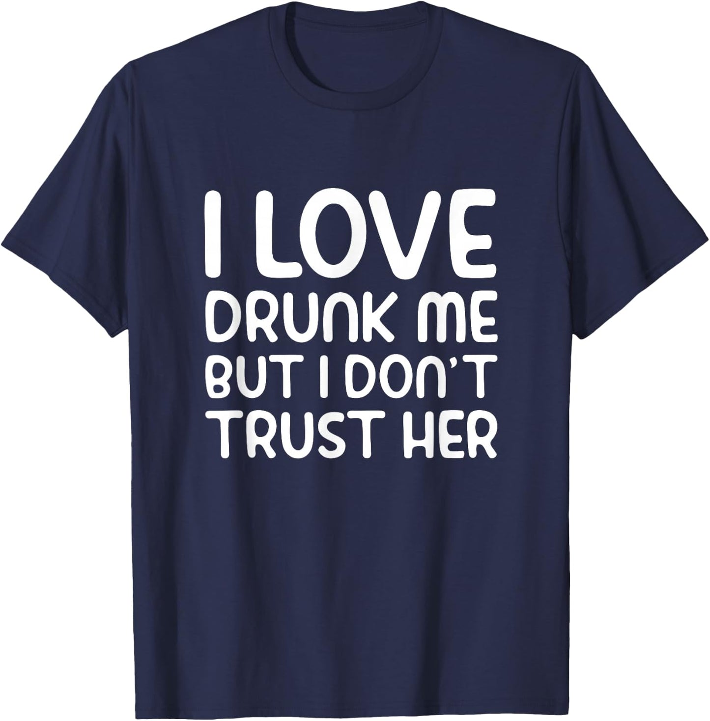 I Love Drunk Me But I Don't Trust Her Funny Drinking Party T-Shirt - T-Shirt | Navy