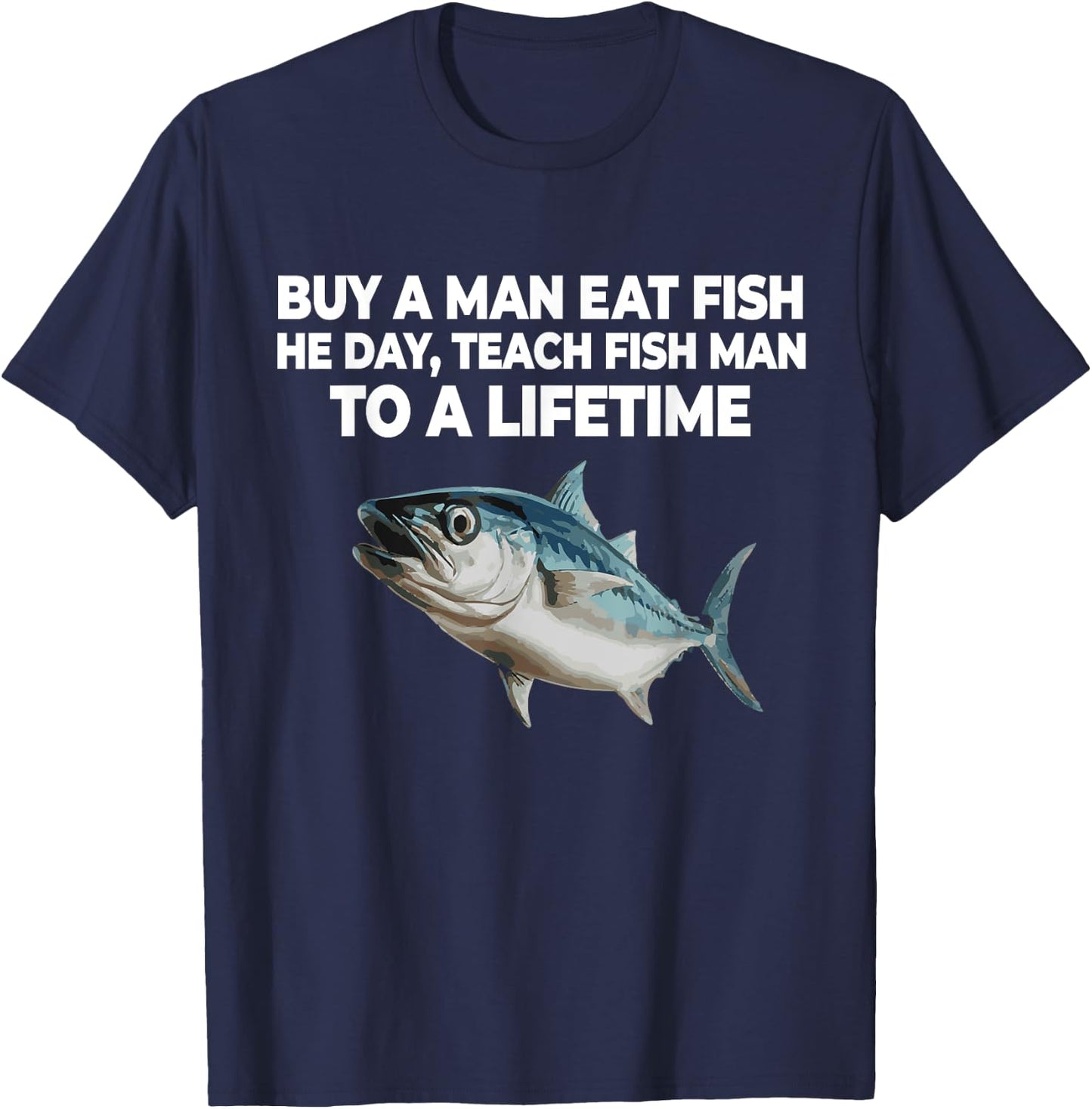Buy A Man Eat Fish He Day Teach Fish Man to A Lifetime T-Shirt - T-Shirt | Navy