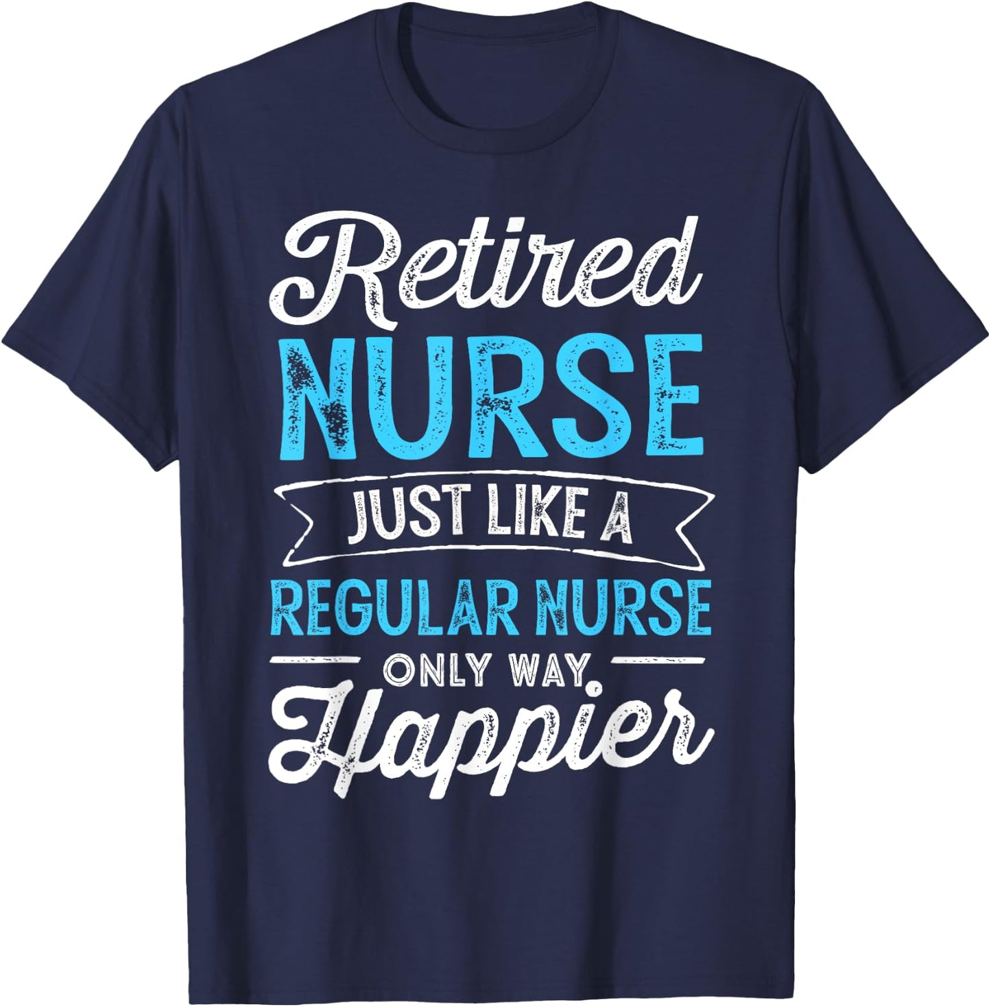 Retired Nurse Gifts Just Like Regular Nurse Only Way Happier T-Shirt - T-Shirt | Navy