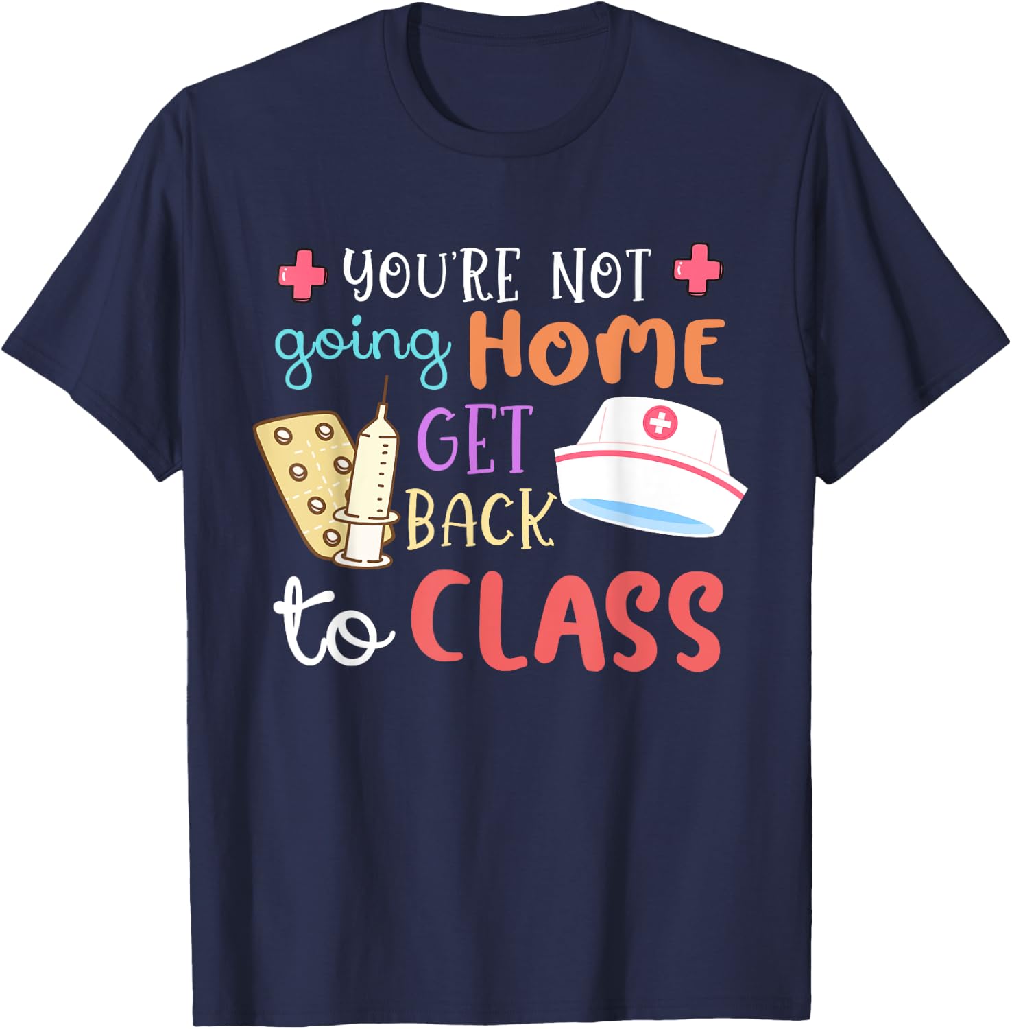 You're Not Going Home Get Back To Class School Nurse On Duty T-Shirt - T-Shirt | Navy