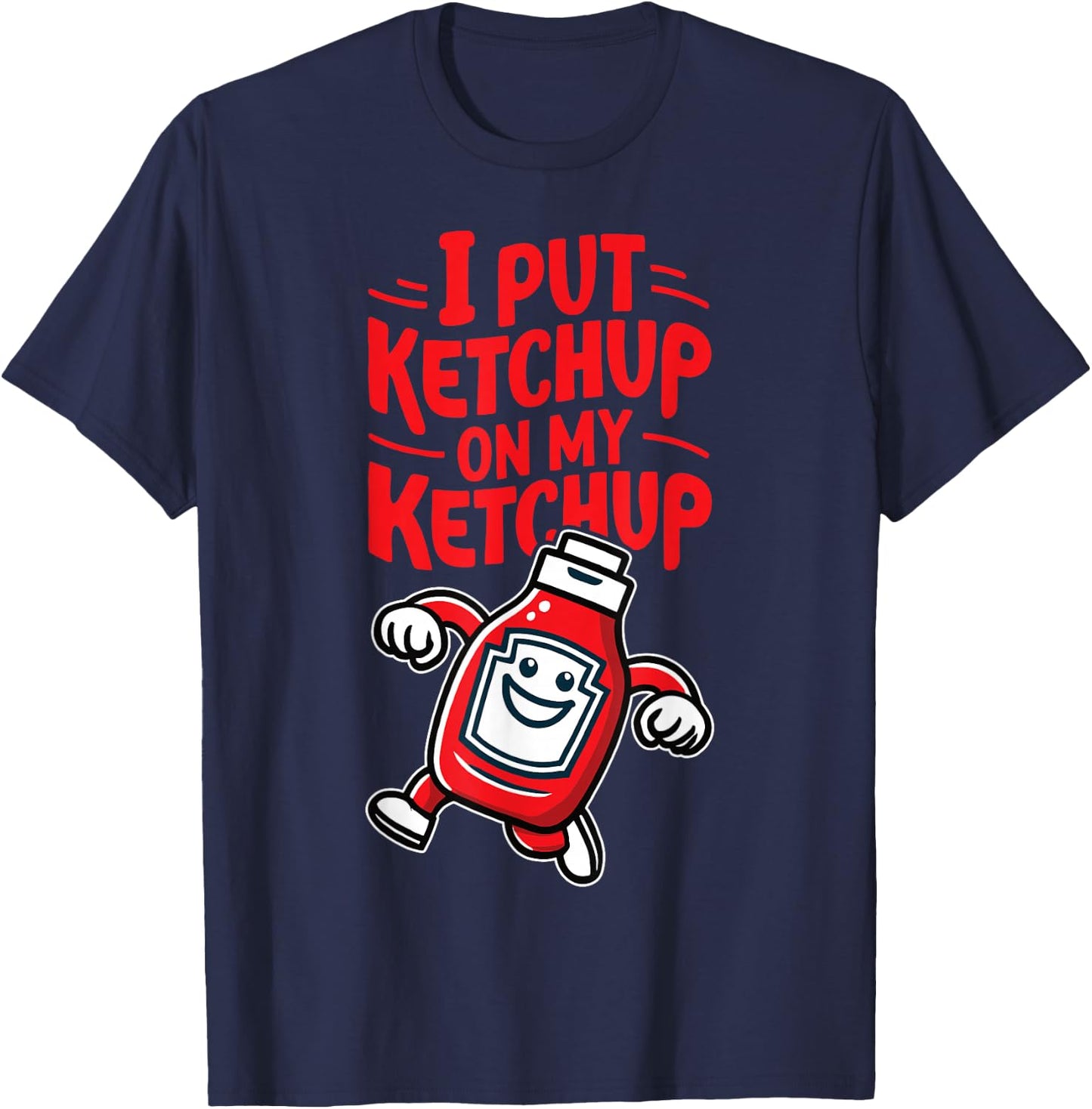 I Put Ketchup on my Ketchup Funny Ketchup Lover T-Shirt - T-Shirt | Navy