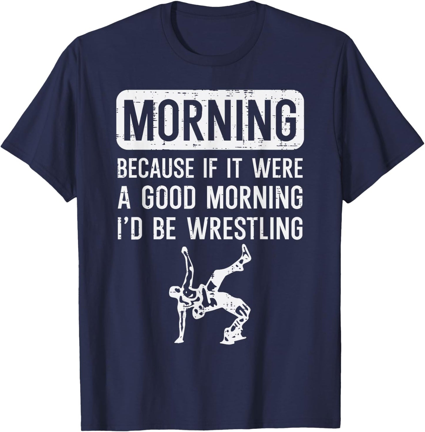 Morning Because If Good Id Be Wrestling Wrestler Men Women T-Shirt - T-Shirt | Navy