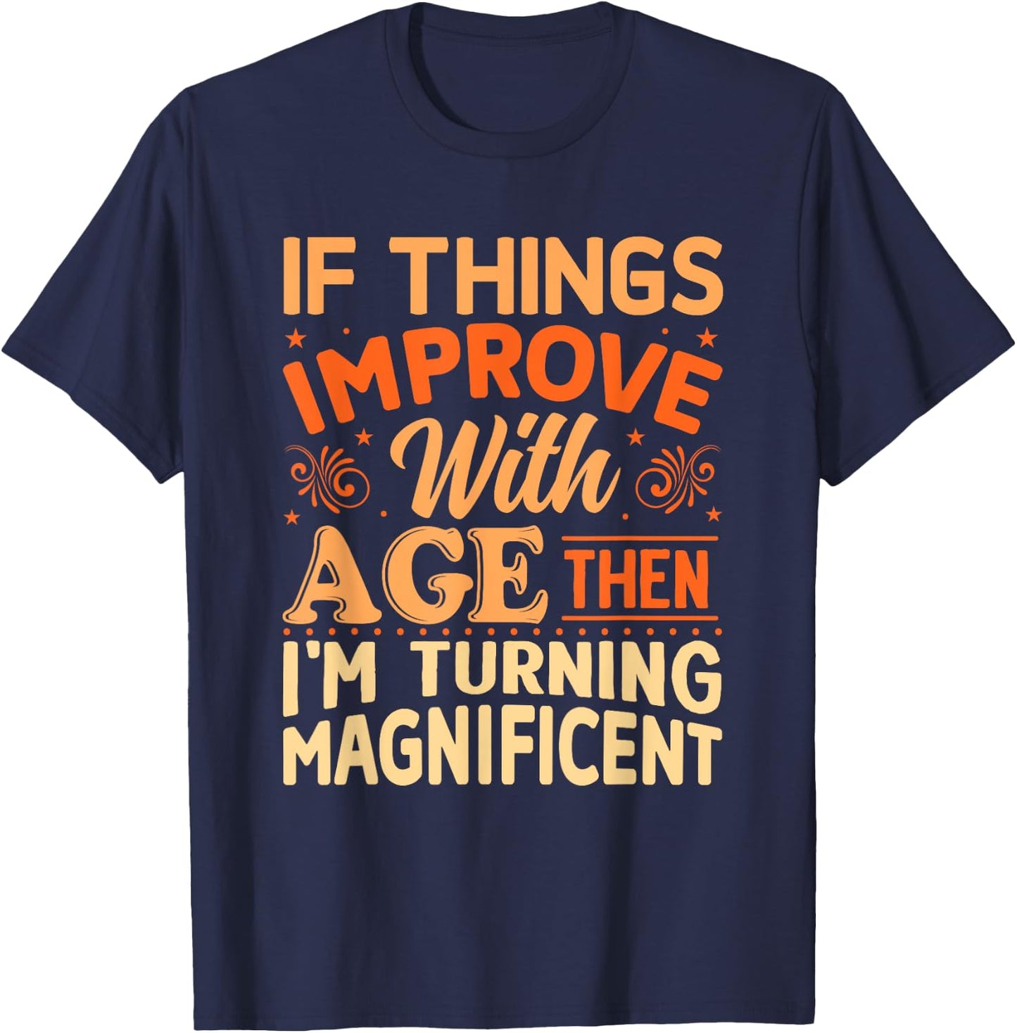 If things get better with Age then I'm Magnificent T-Shirt - T-Shirt | Navy