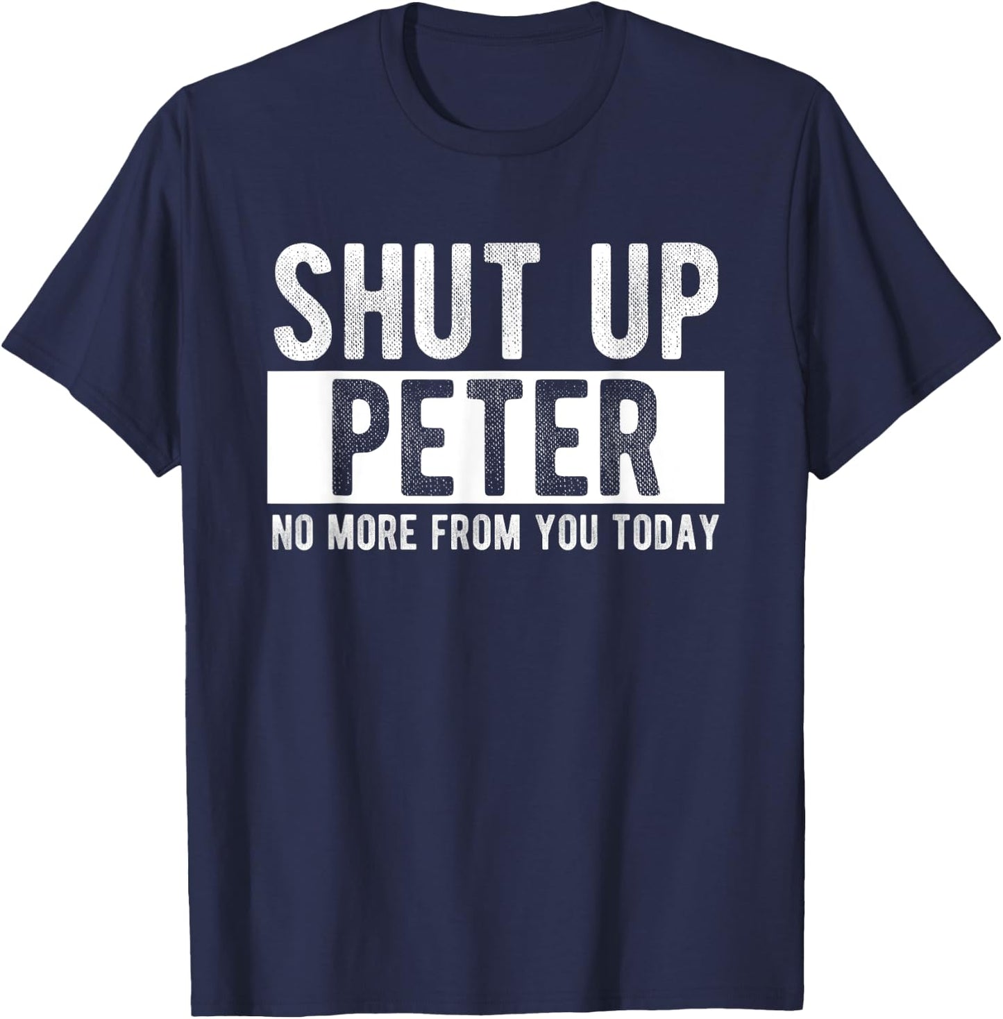 Shut Up Peter No More From You Today Funny Peter Name T-Shirt - T-Shirt | Navy