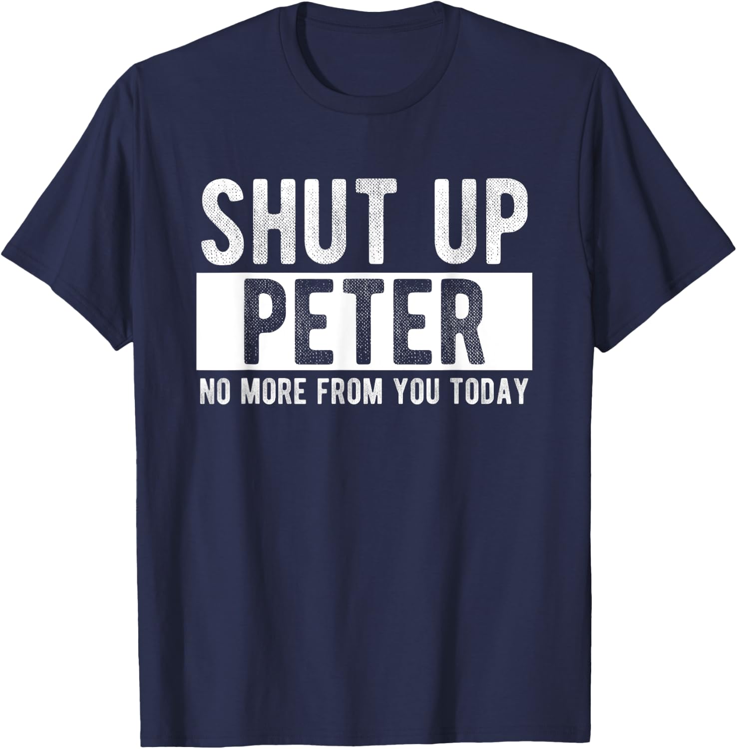 Shut Up Peter No More From You Today Funny Peter Name T-Shirt - T-Shirt | Navy