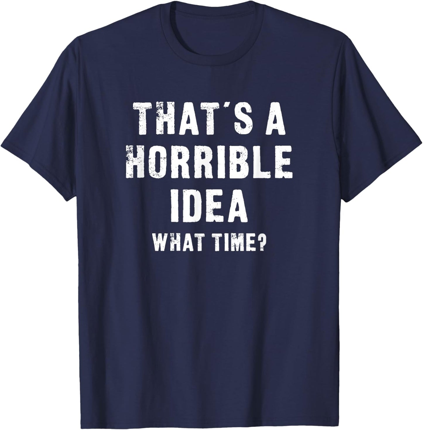 That's A Horrible Idea - What Time - Funny T-Shirt - T-Shirt | Navy