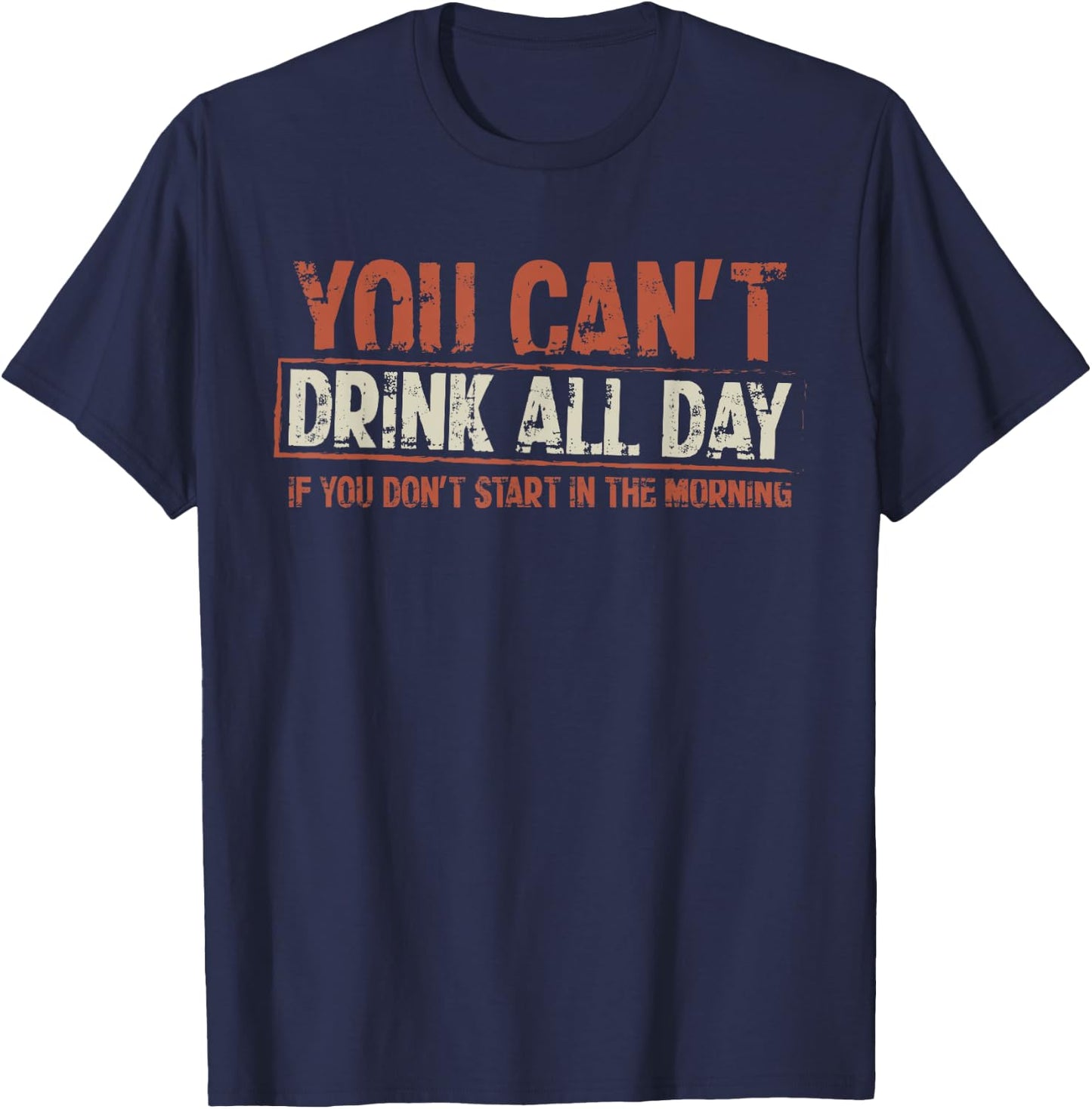 You Can't Drink All Day If You Don't Start in The Morning T-Shirt - T-Shirt | Navy