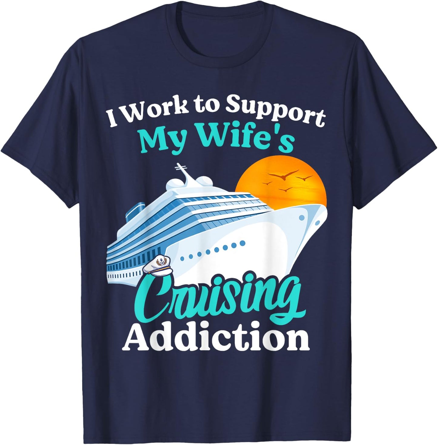 I Work To Support My Wife's Cruising Addiction Funny Cruise T-Shirt - T-Shirt | Navy