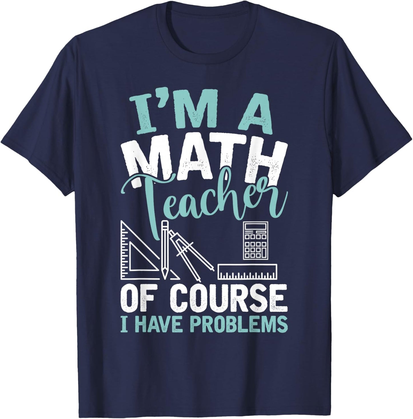 Im A Math Teacher Of Course I Have Problems Teacher T-Shirt - T-Shirt | Navy