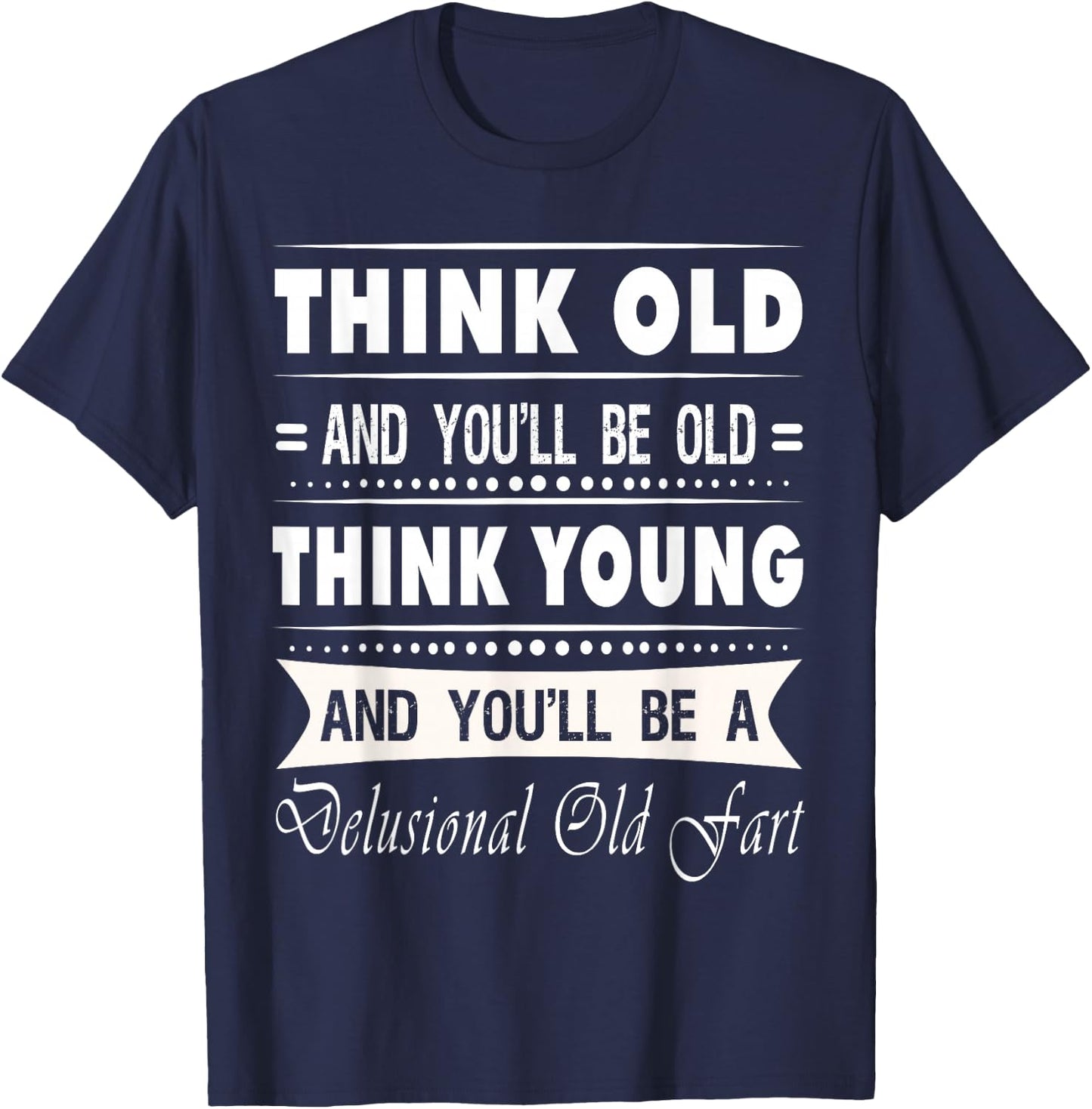 Think Old And You Will Be Old Funny Hilarious Sarcastic Gift T-Shirt - T-Shirt | Navy