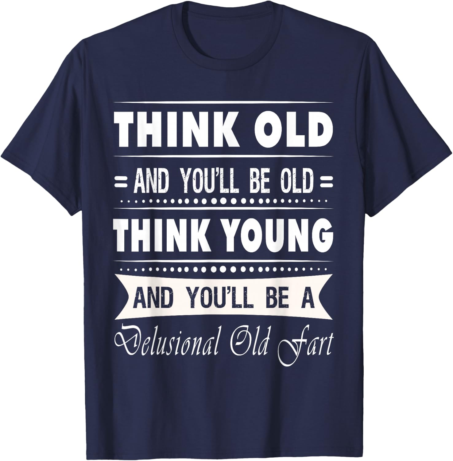 Think Old And You Will Be Old Funny Hilarious Sarcastic Gift T-Shirt - T-Shirt | Navy