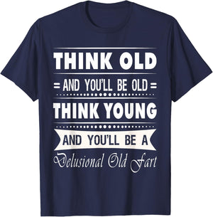 Think Old And You Will Be Old Funny Hilarious Sarcastic Gift T-Shirt - T-Shirt | Navy