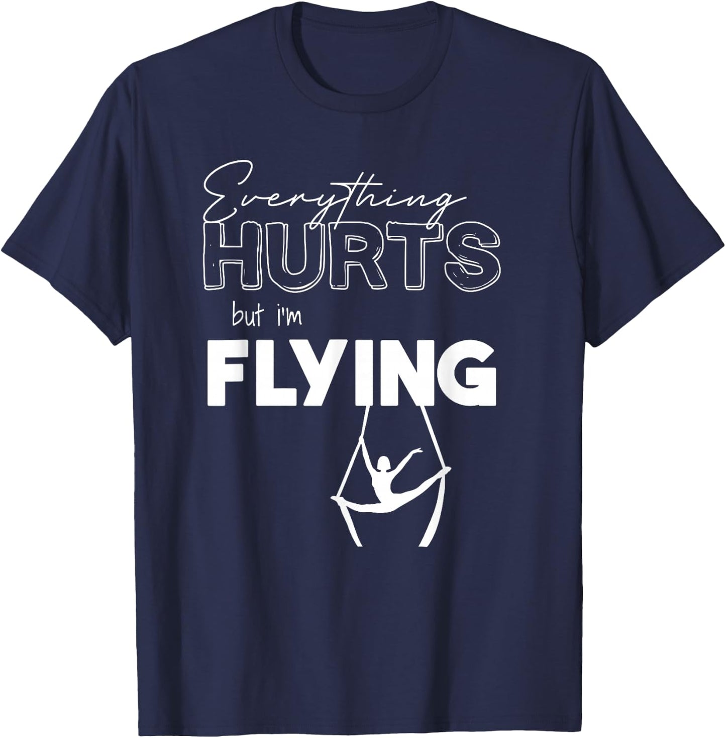 Everything Hurts But I’m Flying Aerial Lyra, Silks, Hoop T-Shirt - T-Shirt | Navy