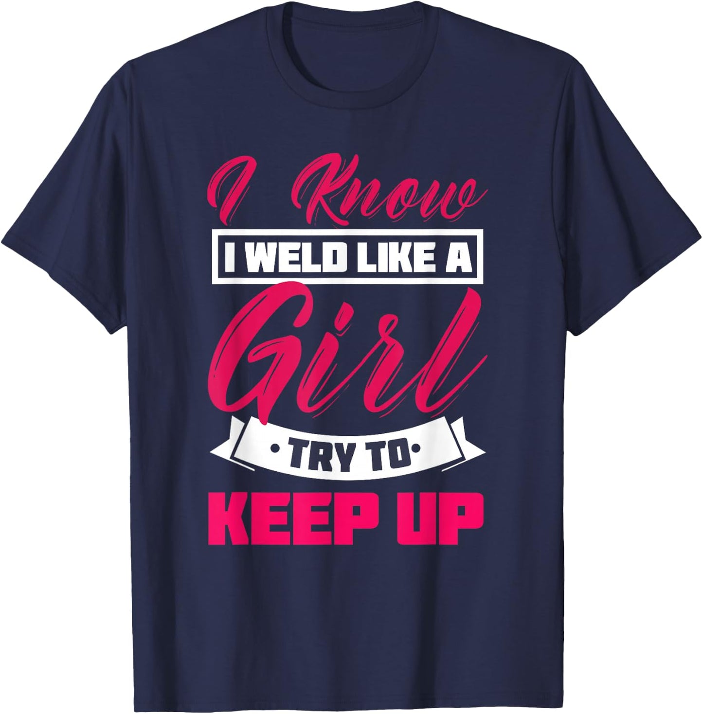 I Know I Weld Like A Girl Welding Shirt Welder Gift T-Shirt - T-Shirt | Navy