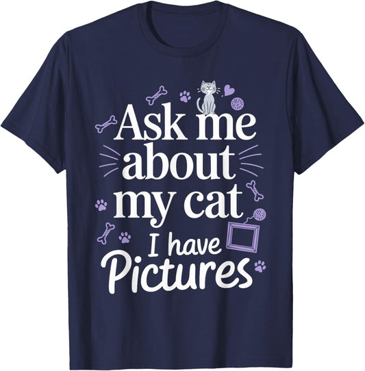 Ask Me About My Cat (I Have Pictures) Funny Cat T-Shirt - T-Shirt | Navy