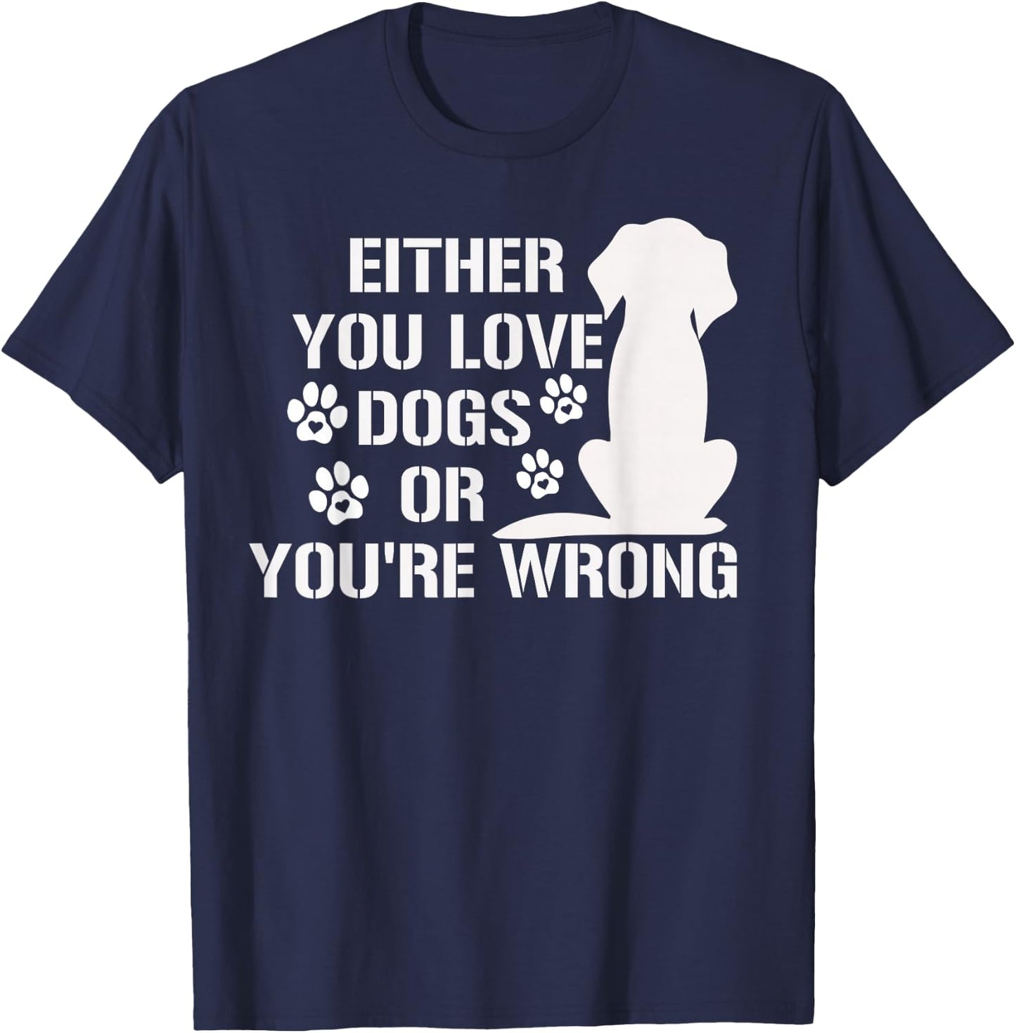 Either You Love Dogs Or You're Wrong Pet Humor Animal Lovers T-Shirt - T-Shirt | Navy
