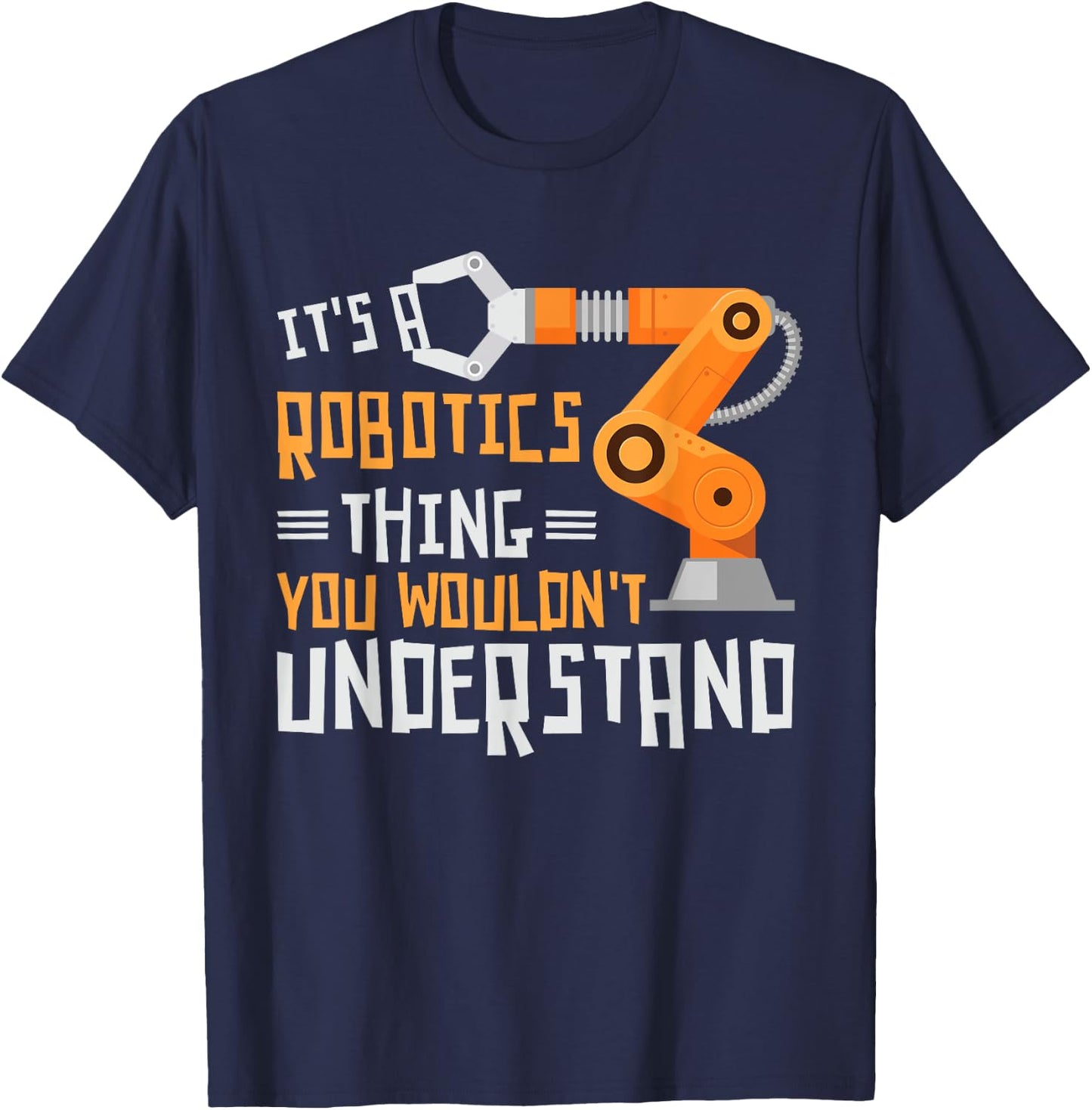 Its A Robotics Thing You Wouldnt Understand Robots Robotics T-Shirt - T-Shirt | Navy