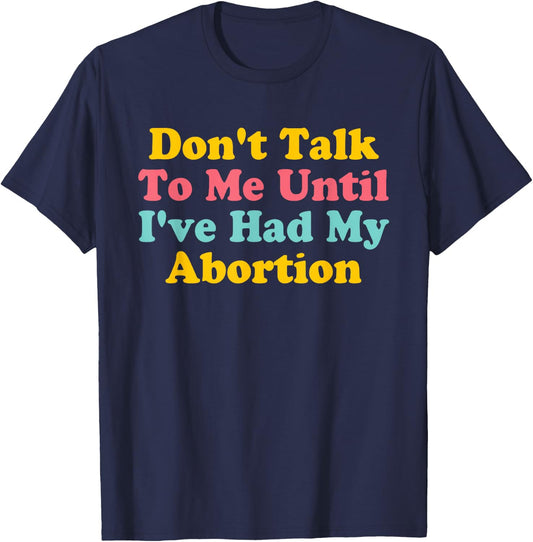 Don't Talk To Me Until I've Had My Abortion Quote T-Shirt - T-Shirt | Navy
