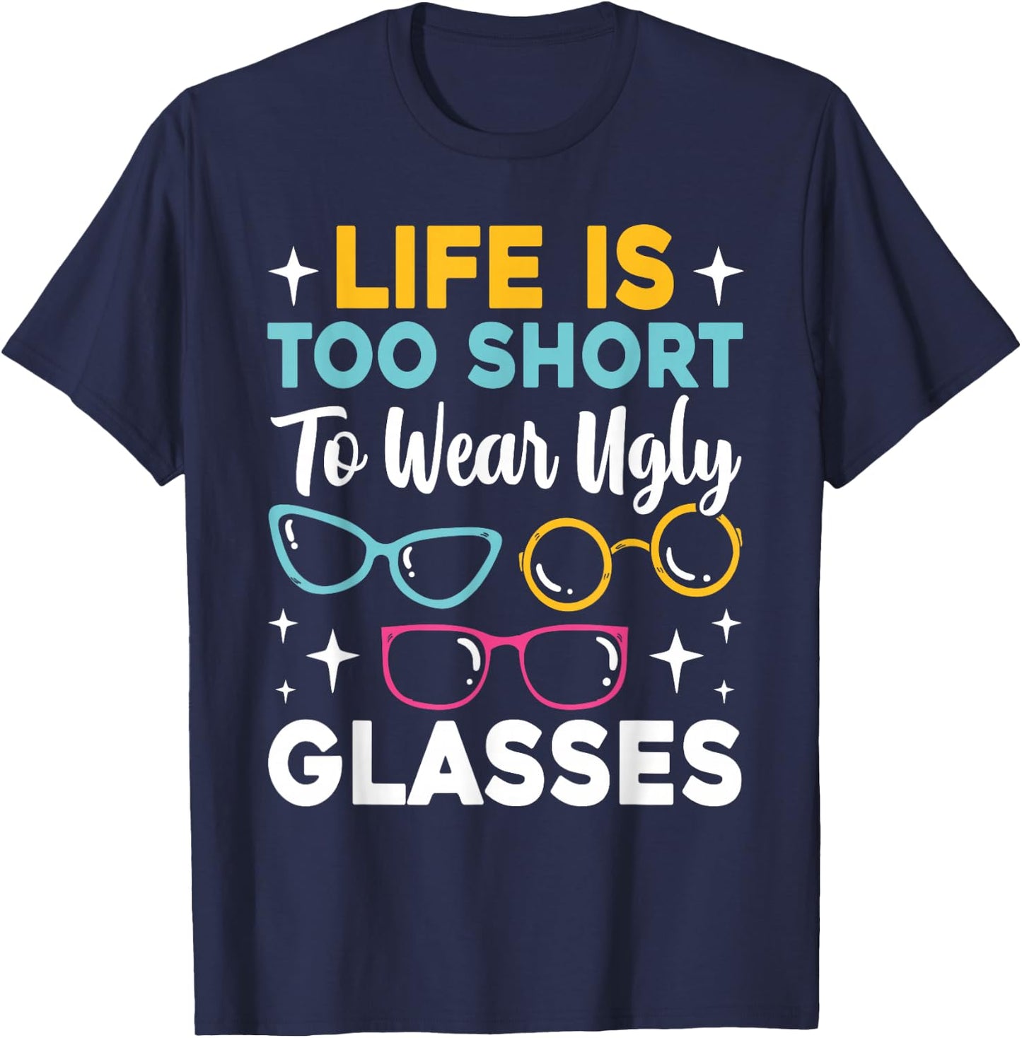 Life Is Too Short To Wear Ugly Glasses Funny Eye Optician T-Shirt - T-Shirt | Navy