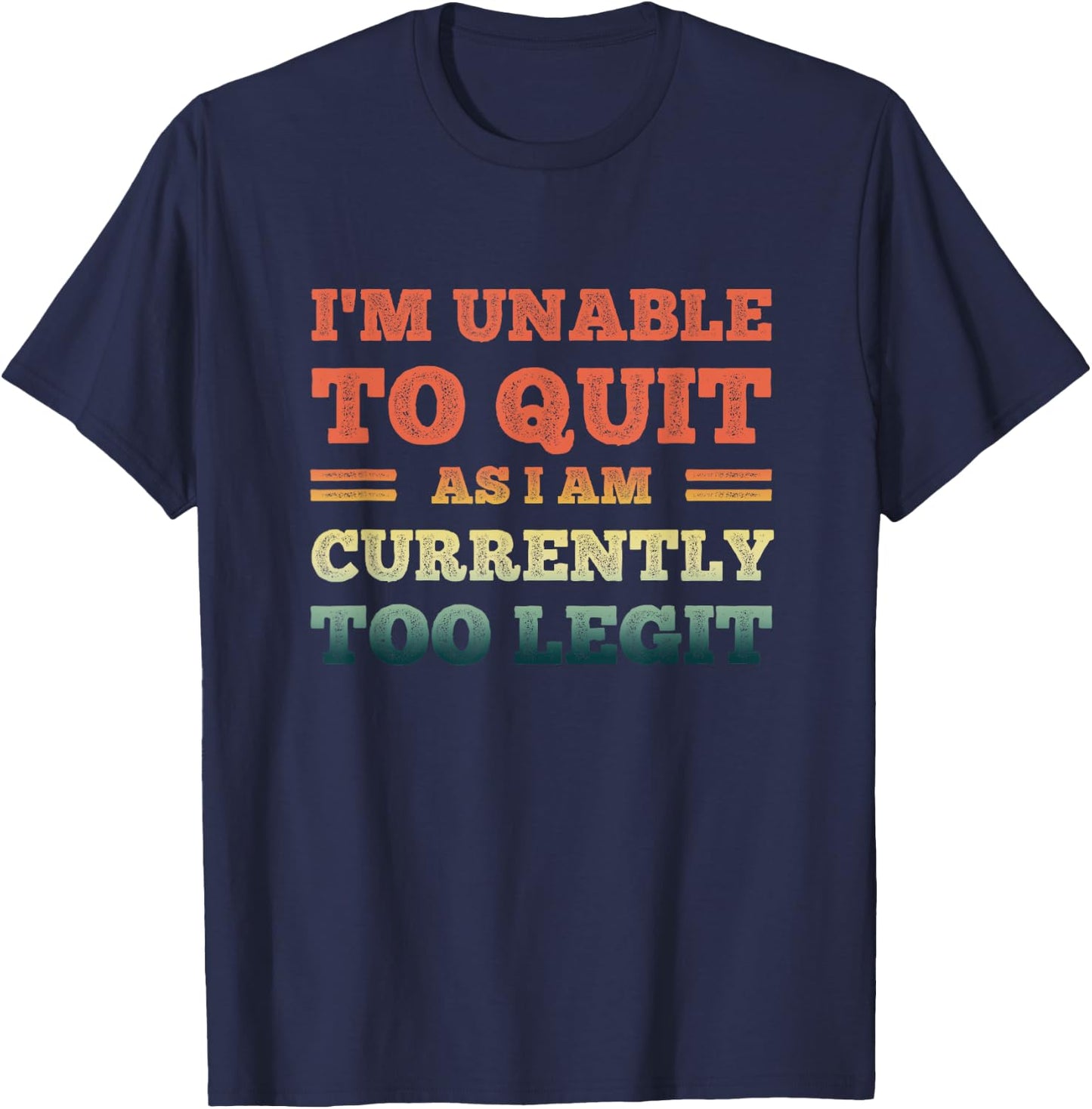 I'm Unable To Quit As I Am Currently Too Legit Funny Quote T-Shirt - T-Shirt | Navy