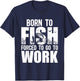 Born To Fish Forced To Go To Work Funny Fishing Lovers T-Shirt - T-Shirt | Navy