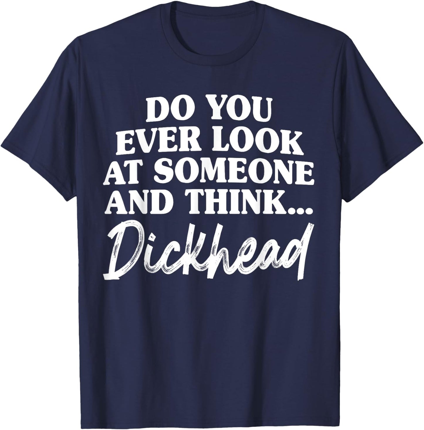 Do You Ever Look At Someone & Think... Dick Head T-Shirt - T-Shirt | Navy