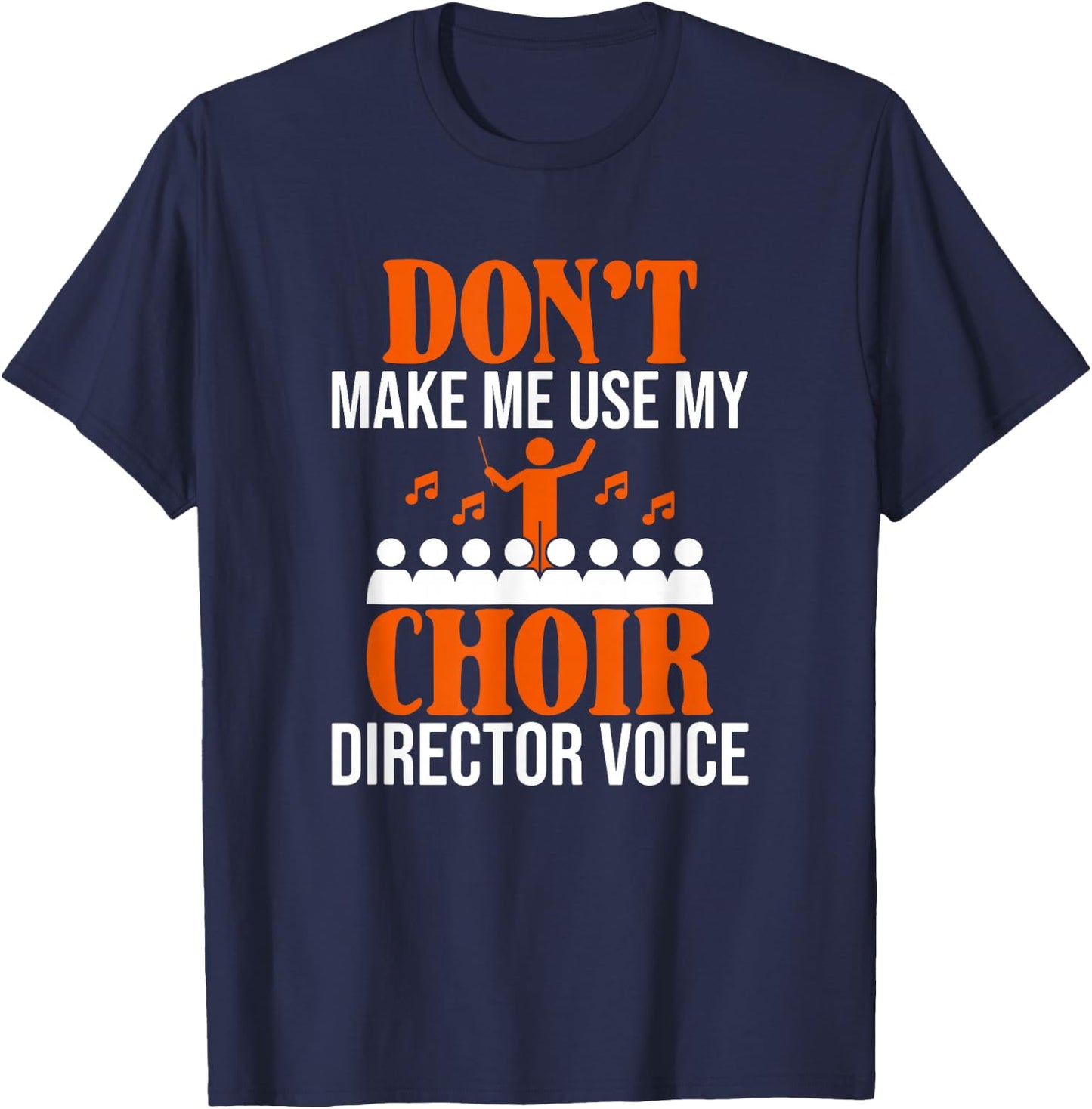 Don't Make Me Use My Choir Director Voice, Choir Director T-Shirt - T-Shirt | Navy