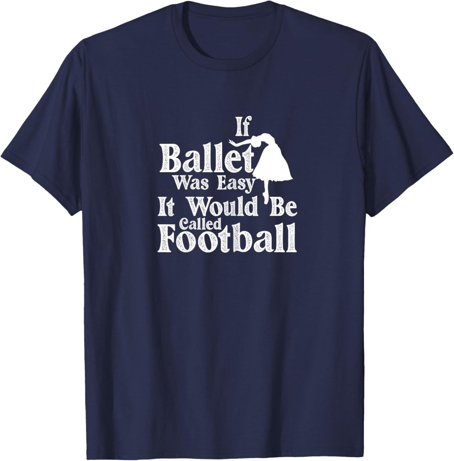Ballet Dancer If Ballet Was Easy It Would Be Called Football T-Shirt - T-Shirt | Navy