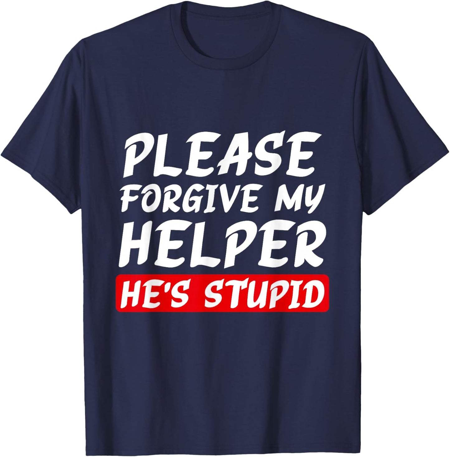 Please Forgive My Helper He's Stupid funny saying T-Shirt - T-Shirt | Navy