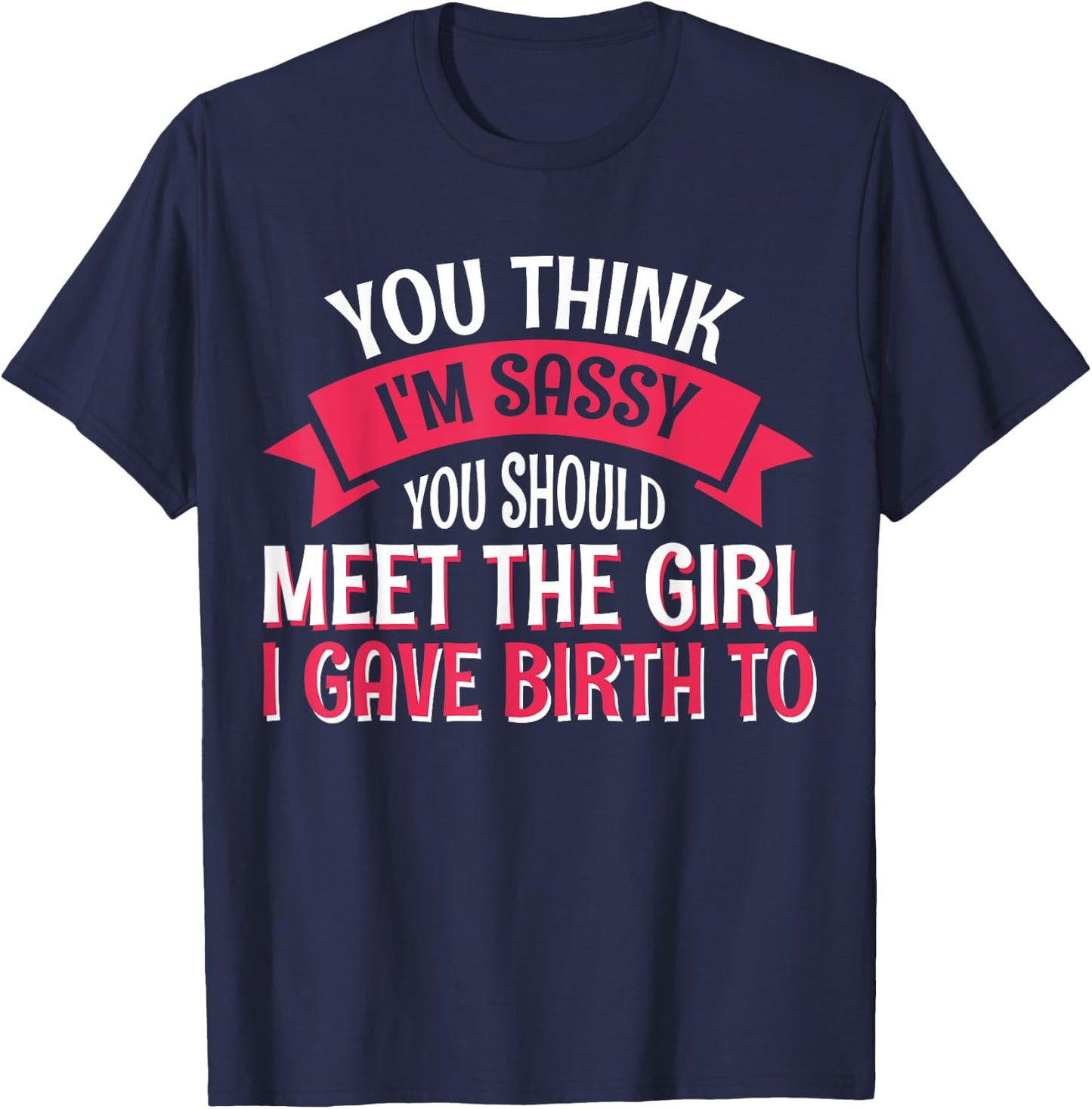 You Think I'm Sassy You Should Meet The Girl I Gave Birth To T-Shirt - T-Shirt | Navy
