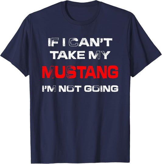 If I Can't Take My Mustang I'm Not Going T-Shirt - T-Shirt | Navy