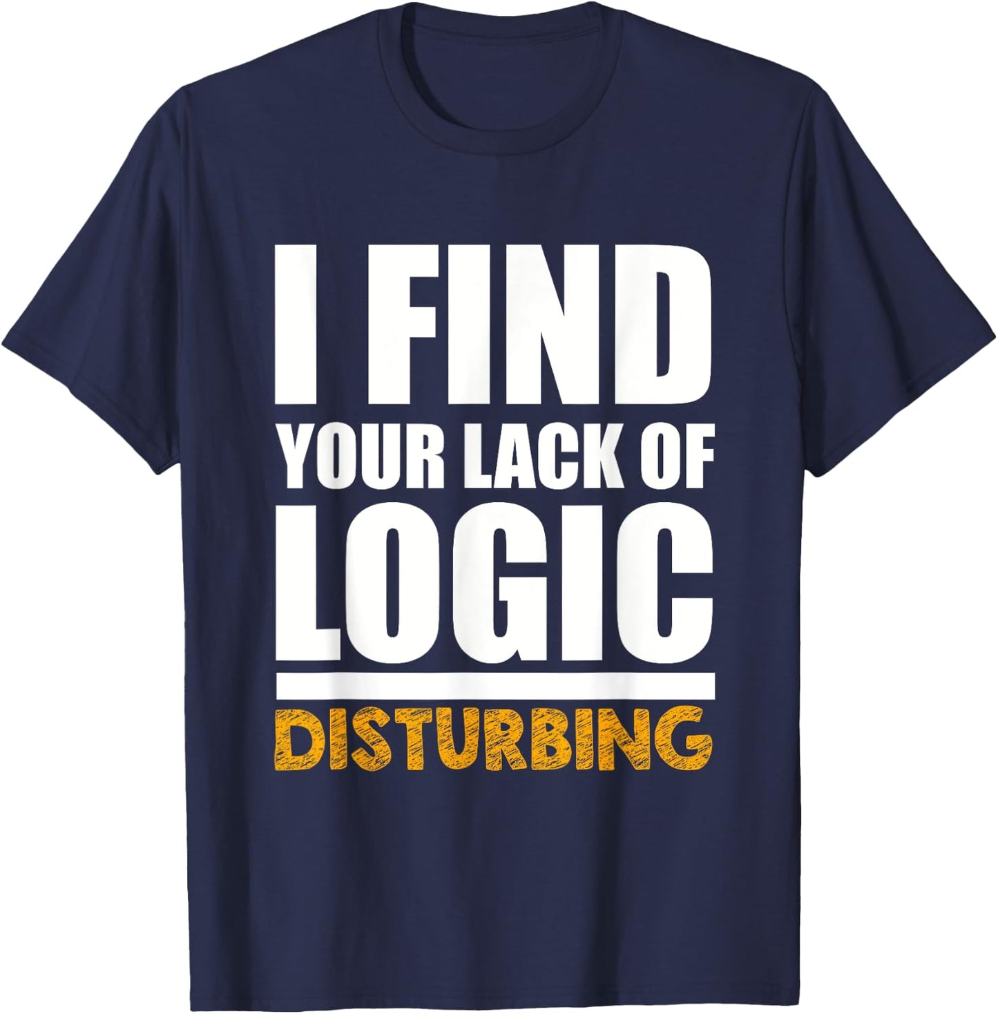 Funny I Find Your Lack of Logic Disturbing T-Shirt - T-Shirt | Navy