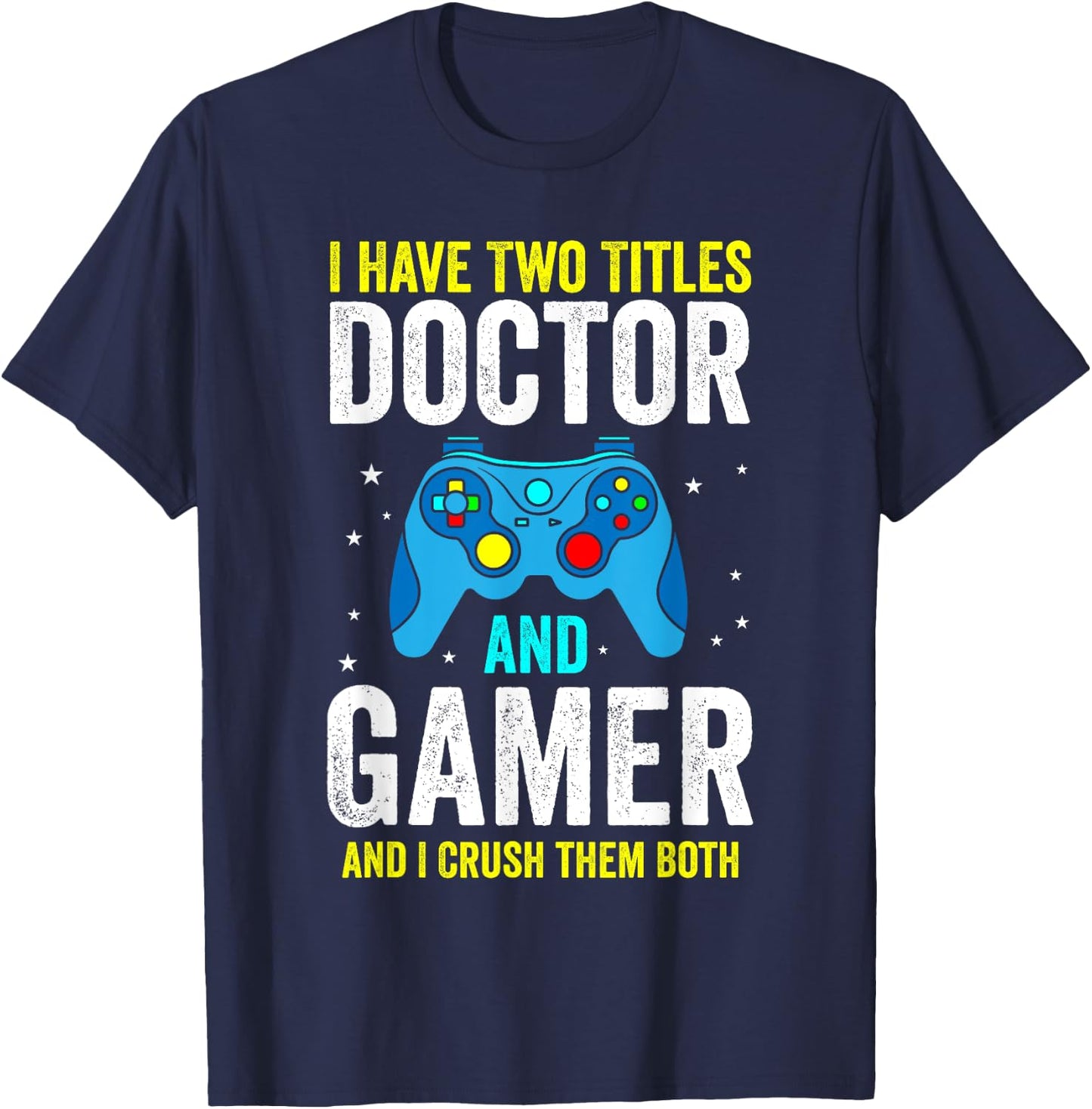 I Have Two Titles Doctor and Gamer and I Crush them Both T-Shirt - T-Shirt | Navy