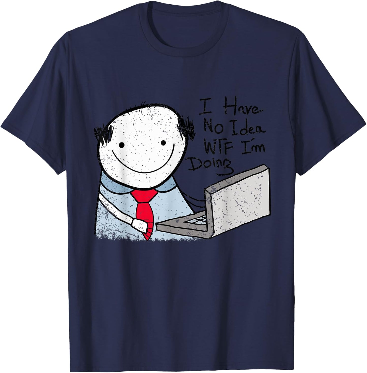 I Have No Idea WTF I'm Doing Funny Sarcastic Confused Humor T-Shirt - T-Shirt | Navy