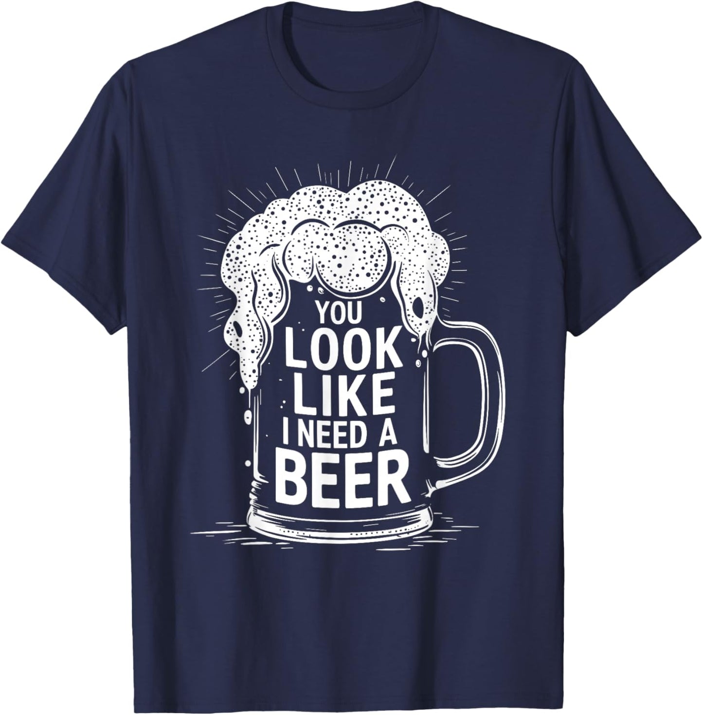 You Look Like I Need a Beer Shirt Funny Drinking Pun T-Shirt - T-Shirt | Navy
